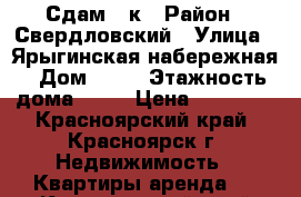 Сдам 1 к › Район ­ Свердловский › Улица ­ Ярыгинская набережная › Дом ­ 21 › Этажность дома ­ 24 › Цена ­ 15 000 - Красноярский край, Красноярск г. Недвижимость » Квартиры аренда   . Красноярский край,Красноярск г.